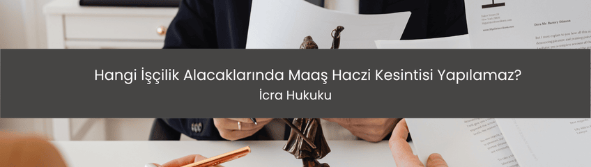 Hangi İşçilik Alacaklarında Maaş Haczi Kesintisi Yapılamaz