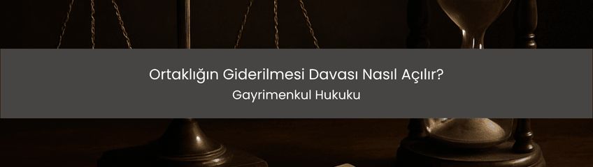 Ortaklığın Giderilmesi Davası Nasıl Açılır?