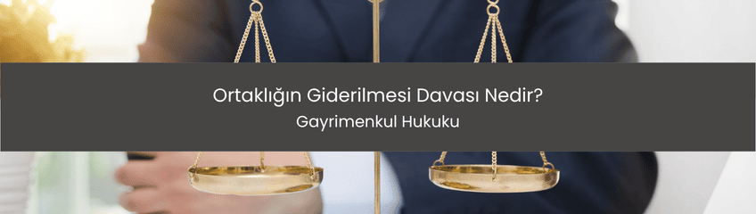 Ortaklığın Giderilmesi Davası Nedir?