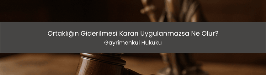 Ortaklığın Giderilmesi Kararı Uygulanmazsa Ne Olur?