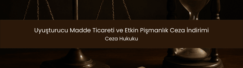 Uyuşturucu Madde Ticareti ve Etkin Pişmanlık Ceza İndirimi