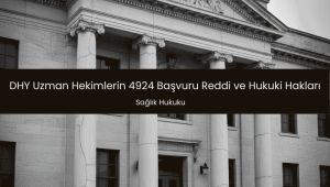 DHY Uzman Hekimlerin 4924 Başvuru Reddi ve Hukuki Hakları