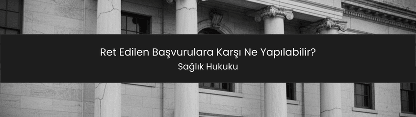 Ret Edilen Başvurulara Karşı Ne Yapılabilir