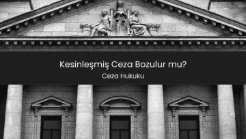 Kesinleşmiş Ceza Bozulur mu?