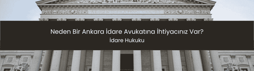 Neden Bir Ankara İdare Avukatına İhtiyacınız Var