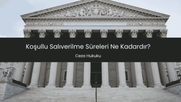 Koşullu Salıverilme Süreleri Ne Kadardır?